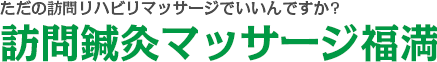 ただの訪問リハビリマッサージでいいんですか?訪問鍼灸マッサージ福満